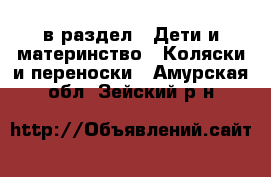  в раздел : Дети и материнство » Коляски и переноски . Амурская обл.,Зейский р-н